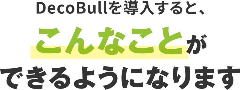 DecoBullを導入すると、こんなことができるようになります
